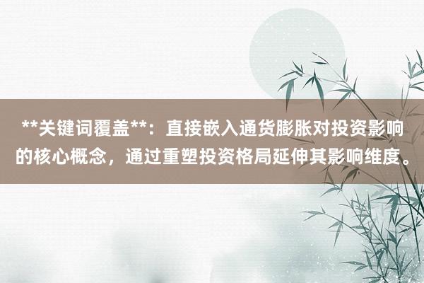 **关键词覆盖**：直接嵌入通货膨胀对投资影响的核心概念，通过重塑投资格局延伸其影响维度。