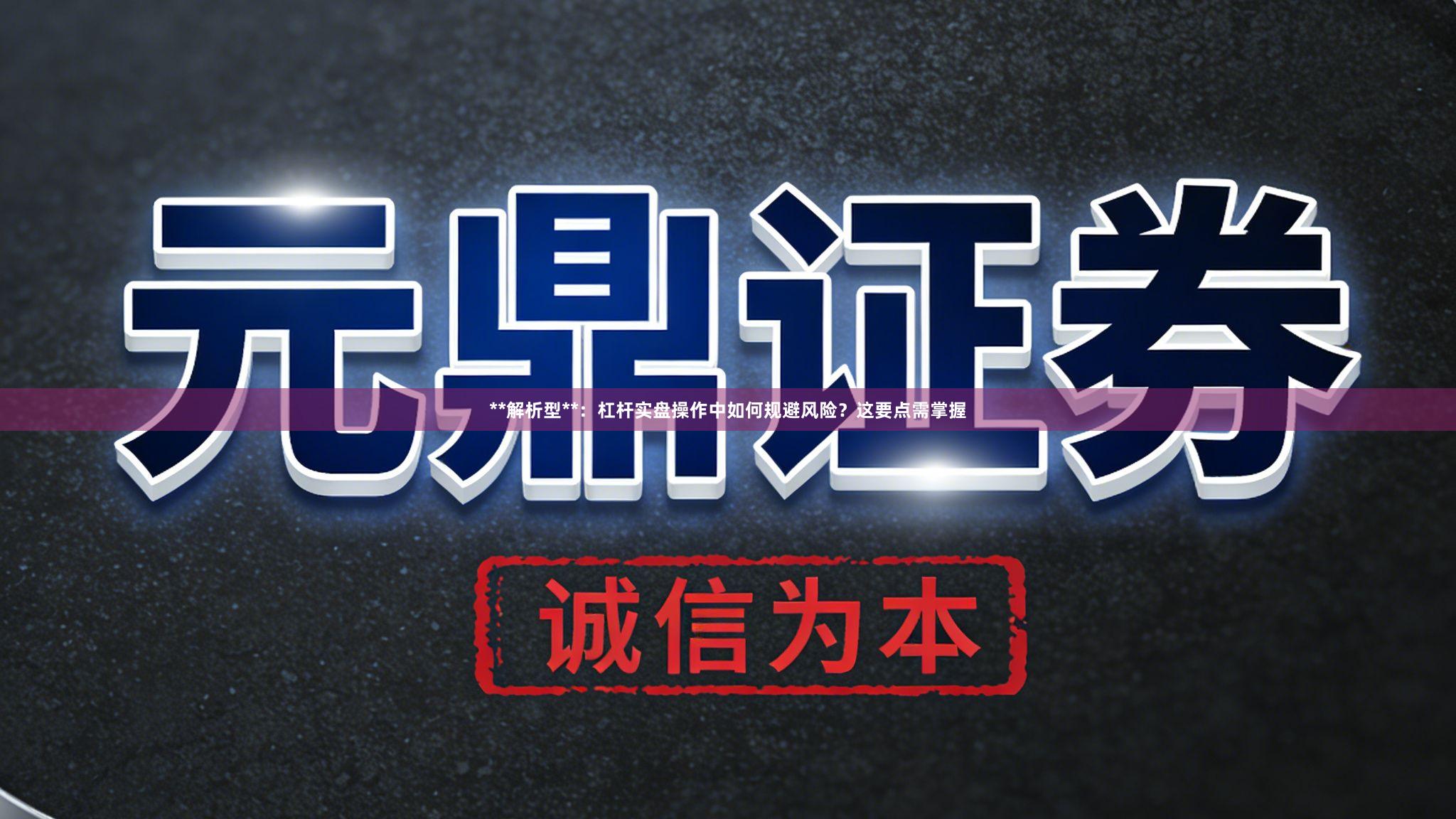 **解析型**：杠杆实盘操作中如何规避风险？这要点需掌握