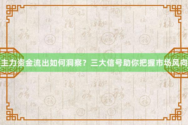 主力资金流出如何洞察？三大信号助你把握市场风向