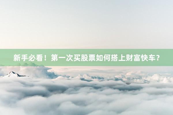 新手必看！第一次买股票如何搭上财富快车？