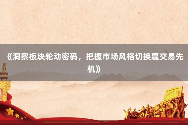《洞察板块轮动密码，把握市场风格切换赢交易先机》