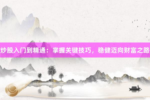 炒股入门到精通：掌握关键技巧，稳健迈向财富之路