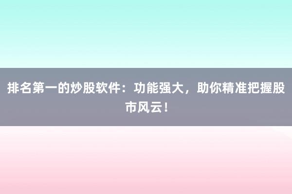 排名第一的炒股软件：功能强大，助你精准把握股市风云！