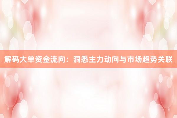 解码大单资金流向：洞悉主力动向与市场趋势关联