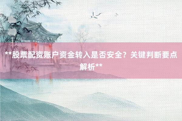 **股票配资账户资金转入是否安全？关键判断要点解析**