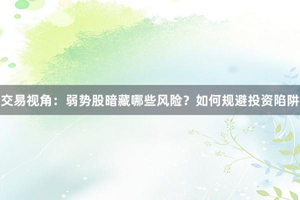 交易视角：弱势股暗藏哪些风险？如何规避投资陷阱