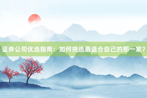证券公司优选指南：如何挑选最适合自己的那一家？