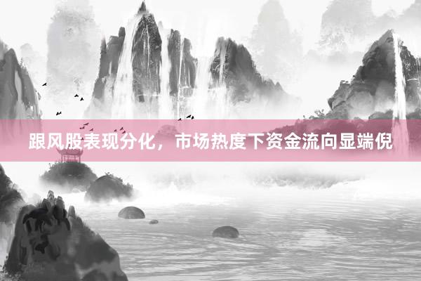 跟风股表现分化，市场热度下资金流向显端倪