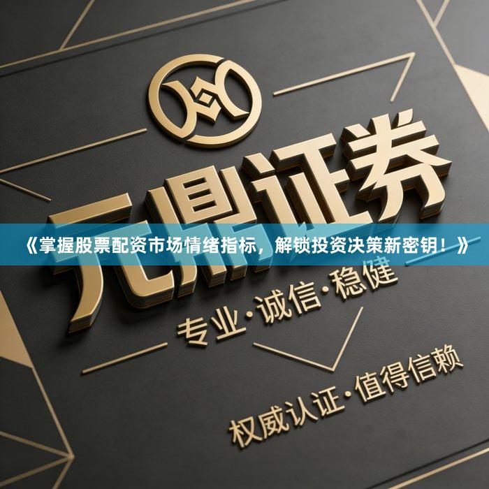 《掌握股票配资市场情绪指标，解锁投资决策新密钥！》