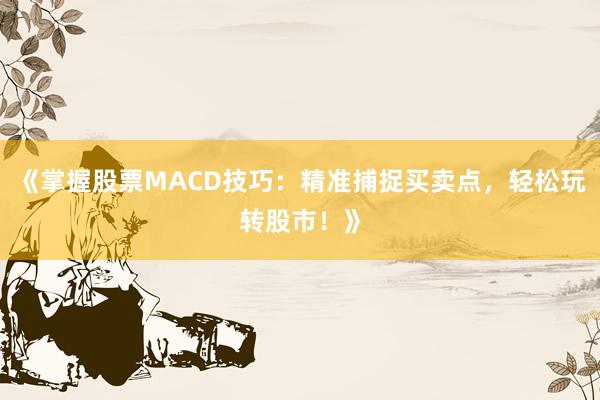 《掌握股票MACD技巧：精准捕捉买卖点，轻松玩转股市！》