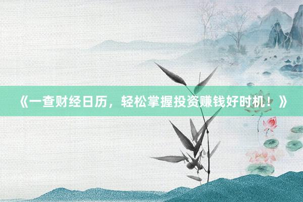《一查财经日历，轻松掌握投资赚钱好时机！》