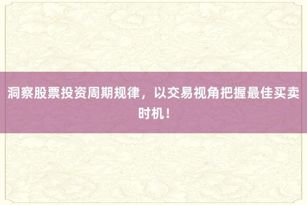 洞察股票投资周期规律，以交易视角把握最佳买卖时机！