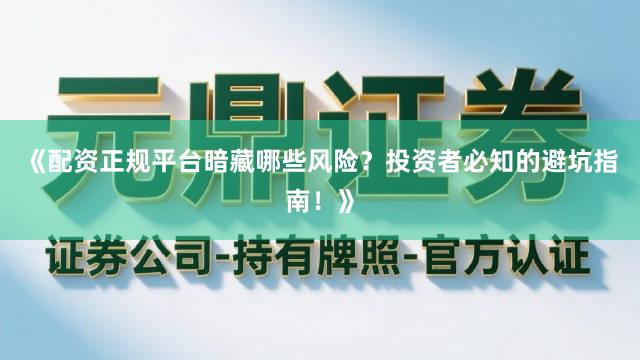 《配资正规平台暗藏哪些风险？投资者必知的避坑指南！》