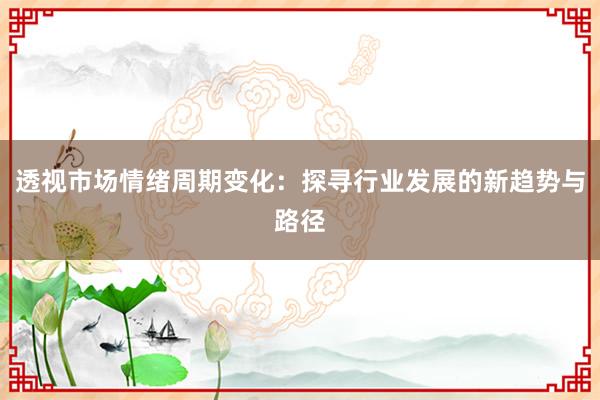 透视市场情绪周期变化：探寻行业发展的新趋势与路径