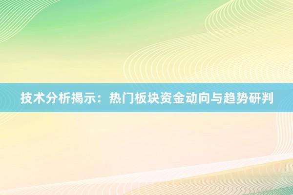 技术分析揭示：热门板块资金动向与趋势研判