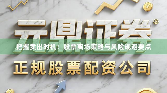 把握卖出时机：股票离场策略与风险规避要点