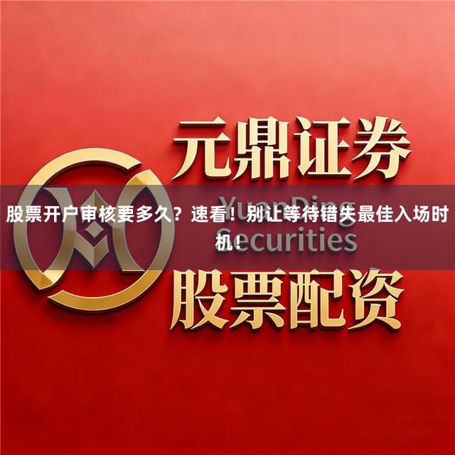 股票开户审核要多久？速看！别让等待错失最佳入场时机！