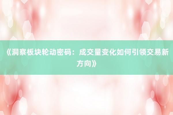 《洞察板块轮动密码：成交量变化如何引领交易新方向》