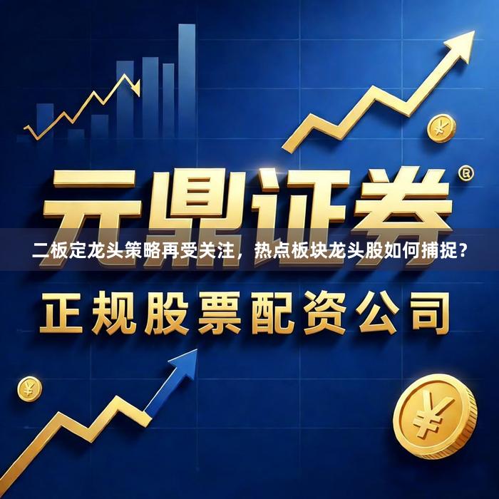 二板定龙头策略再受关注，热点板块龙头股如何捕捉？