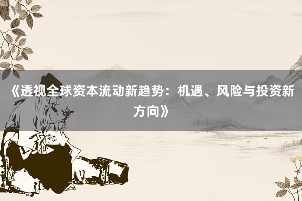 《透视全球资本流动新趋势：机遇、风险与投资新方向》