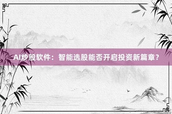 AI炒股软件：智能选股能否开启投资新篇章？